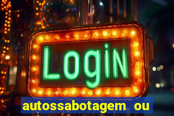 autossabotagem ou auto sabotagem